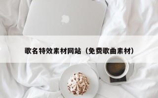 沈阳歌名特效素材网站（免费歌曲素材）